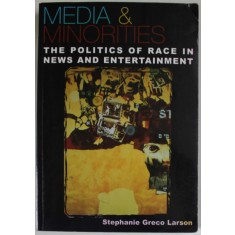 MEDIA and MINORITIES , THE POLITICS OF RACE IN NEWS AND ENTERTAINMENT by STEPHANIE GRECO LARSON , 2006