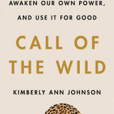 Call of the Wild: How We Heal Trauma, Awaken Our Own Power, and Use It for Good