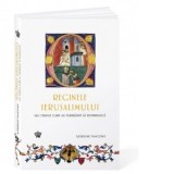 Reginele Ierusalimului - Sau femeile care au indraznit sa domneasca - Mihai Moroiu, Katherine Pangonis