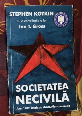 Societatea necivilă. Anul 1989: implozia structurilor comuniste/ Stepen Kotkin cu o contributie a lui Jan Gross foto