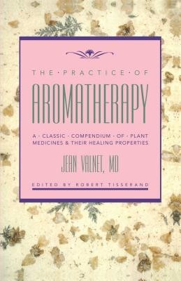 The Practice of Aromatherapy: A Classic Compendium of Plant Medicines and Their Healing Properties