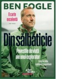 Din salbaticie. Povestile de viata ale unui explorator - Ben Fogle, Jovi Ene
