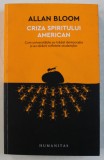CRIZA SPIRITULUI AMERICAN - CUM UNIVERSITATILE AU TRADAT DEMOCRATIA SI AU SARACIT SUFLETELE STUDENTILOR de ALLAN BLOOM , 2017