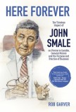 Here Forever: The Timeless Impact of John Smale on Procter &amp; Gamble, General Motors and the Purpose and Practice of Business