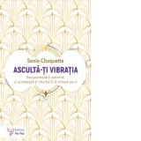 Asculta-ti vibratia. Recupereaza-ti puterile si acceseaza-ti intuitia in 5 minute pe zi - Sonia Choquette