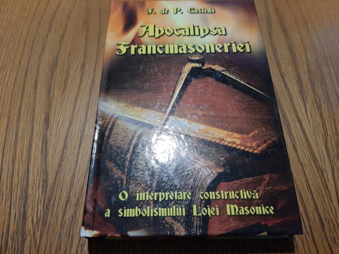 APOCALIPSA FRANCMASONERIEI - O Interpretare Constructiva a Simbolismului Lojei Masonice - F. de P. Castells - Editura Solaris Print, 2011, 247 p.