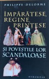 Imparatese, Regine, Printese si povestile lor scandaloase - Philippe Delorme