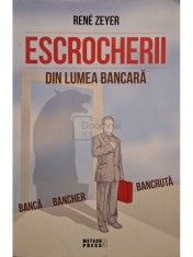Rene Zeyer - Escrocherii din lumea bancara - Banca, bancher, bancruta (Editia: 2011) foto