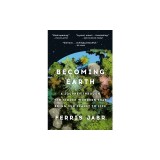 Becoming Earth: A Journey Through the Hidden Wonders That Bring Our Planet to Life