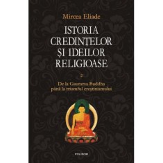 Istoria credintelor si ideilor religioase. Volumul II - Mircea Eliade