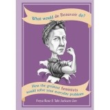 What Would de Beauvoir Do: How the greatest feminists would solve your everyday problems