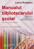 Manualul bibliotecarului scolar. Organizarea si functionarea bibliotecilor scolare - Laura Rudeanu
