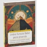 Umbra Turnului Babel peste piramide. Imperiile Antichitatii Egipt, Babilon, Sumer, Asiria, Fenicia - Dan-Silviu Boerescu