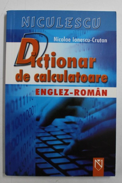 DICTIONAR DE CALCULATOARE ENGLEZ - ROMAN de NICOLAE IONESCU - CRUTAN , 2006