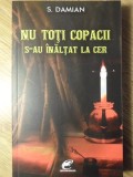 Nu Toti Copacii S-au Inaltat la Cer - S. Damian - Biografii, Editura Contemporanul, 2010, Romana, Paperback, 316 Pagini