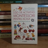 SYLVIE D'ESCLAIBES - 150 DE ACTIVITATI MONTESSORI PENTRU ACASA ( PENTRU COPIII INTRE 0 SI 6 ANI ) , 2021 *