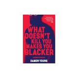What Doesn't Kill You Makes You Blacker: A Memoir in Essays