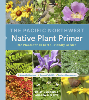 The Pacific Northwest Native Plant Primer: 225 Plants for an Earth-Friendly Garden