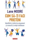 Cumpara ieftin Cum sa-ti faci prieteni. Identifica-ti stilul de atasament si creeaza-ti relatii sanatoase/Lane Moore