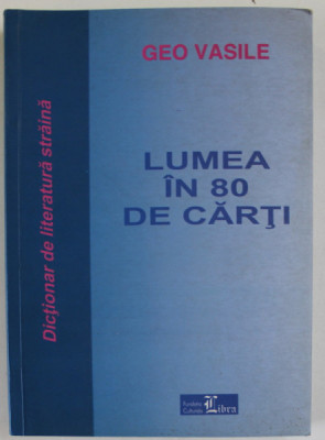 LUMEA IN 80 DE CARTI de GEO VASILE , DICTIONAR DE LITERATURA STRAINA , 2003 foto