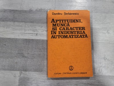 Aptitudini,munca si caracter in industria automatizata de Dumitru Serbanescu foto