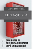 Cunoasterea. Cum poate fi recladita civilizatia dupa un cataclism - Lewis Dartnell