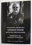 FOTOGRAFUL ORCHESTRA : STEFAN TOTH , EDITIE IN ROMANA , ENGLEZA SI MAGHIARA , ANII &#039;2000