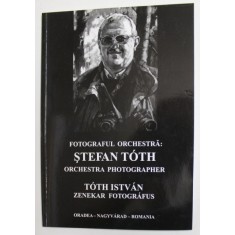 FOTOGRAFUL ORCHESTRA : STEFAN TOTH , EDITIE IN ROMANA , ENGLEZA SI MAGHIARA , ANII &#039;2000
