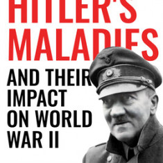 Hitler's Maladies and Their Impact on World War II: A Behavioral Neurologist's View