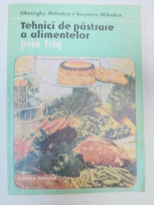 TEHNICI DE PASTRARE A ALIMENTELOR PRIN FRIG-GHEORGHE MIHALCA,VERONICA MIHALCA BUCURESTI 1986 foto