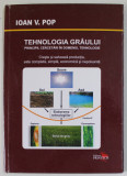 TEHNOLOGIA GRAULUI , PRINCIPII , CERCETARI IN DOMENIU , TEHNOLOGIE de IOAN V. POP , 2016