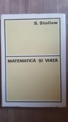 Matematica si viata- S.Stoilow foto
