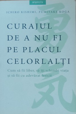 Curajul De A Nu Fi Pe Placul Celorlalti - Ichiro Kishimi foto