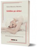 Echilibru pe varfuri. Dansul, adevarul unei vieti asumate pe scena - Elena Manuela Nechita