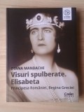 Diana Mandache - Visuri spulberate. Elisabeta, Principesa Rom&acirc;niei, Regina Greciei