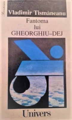 FANTOMA LUI GHEORGHIU - DEJ - VLADIMIR TISMANEANU Ed. UNIVERS, BUCURESTI, 1995 foto