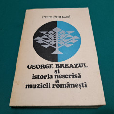 GEORGE BREAZUL ȘI ISTORIA NESCRISĂ A MUZICII ROMÂNEȘTI /PETRE BRÂNCUȘI /1976 *