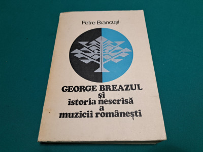GEORGE BREAZUL ȘI ISTORIA NESCRISĂ A MUZICII ROM&amp;Acirc;NEȘTI /PETRE BR&amp;Acirc;NCUȘI /1976 * foto