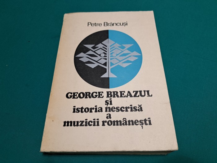 GEORGE BREAZUL ȘI ISTORIA NESCRISĂ A MUZICII ROM&Acirc;NEȘTI /PETRE BR&Acirc;NCUȘI /1976 *