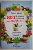 800 de retete secrete pentru sanatate Leacuri naturale din farmacopeea universala &ndash; Thierry Robert