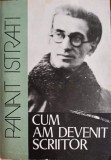 Cum Am Devenit Scriitor - Panait Istrati (1981, Scrisul Rom&acirc;nesc), Biografii, Carte Beletristica, Romana, Paperback, 531 Pagini