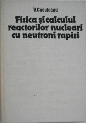 Fizica si calculul reactorilor nucleari cu neutroni rapizi - Vasile Cuculeanu foto