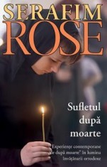 Sufletul Dupa Moarte. Experiente Contemporane De Dupa Moarte In Lumina Invataturii Ortodoxe - Editia A-3A, Serafim Rose Ierom. - Editura Sophia