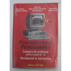 FUNDAMENTELE PROGRAMARII - CULEGERE DE PROBLEME PENTRU CLASELE IX - XI - BACALAUREAT LA INFORMATICA de DANA LICA ...MIHAELA STAN