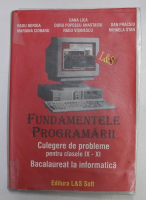 FUNDAMENTELE PROGRAMARII - CULEGERE DE PROBLEME PENTRU CLASELE IX - XI - BACALAUREAT LA INFORMATICA de DANA LICA ...MIHAELA STAN foto