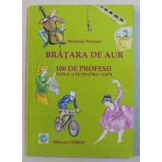 BRATARA DE AUR - 100 DE PROFESII EXPLICATE PENTRU COPII de MICHIELA POENARU , 2008
