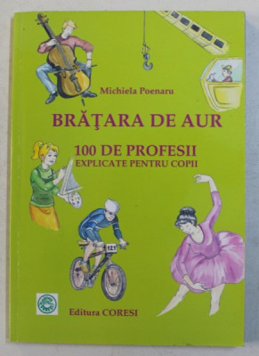 BRATARA DE AUR - 100 DE PROFESII EXPLICATE PENTRU COPII de MICHIELA POENARU , 2008 foto