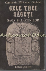 Cele Trei Sageti. Saga Balacenilor - Constantin Balaceanu Stolnici foto