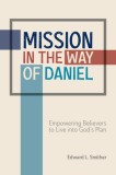 Mission in the Way of Daniel: Empowering Believers to Live Into God&#039;s Plan