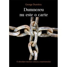 Dumnezeu nu este o carte. O abordare istorico-critica a crestinismului - George Dumitru